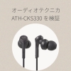 ATH-CKS330CはASMRに向いている？重低音の没入感と実用性、特徴と適性を徹底解説