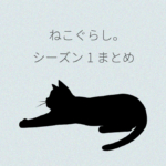 ねこぐらし。シーズン1まとめ