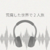 【ASMRレビュー】『荒廃した世界で二人旅~壊れたボクと記憶喪失な君~ CV:石見舞菜香
